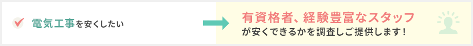 電気工事を安くしたい→有資格者、経験豊富なスタッフが安くできるかを調査しご提供します！